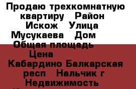 Продаю трехкомнатную квартиру › Район ­ Искож › Улица ­ Мусукаева › Дом ­ 30 › Общая площадь ­ 62 › Цена ­ 2 750 000 - Кабардино-Балкарская респ., Нальчик г. Недвижимость » Квартиры продажа   